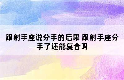 跟射手座说分手的后果 跟射手座分手了还能复合吗